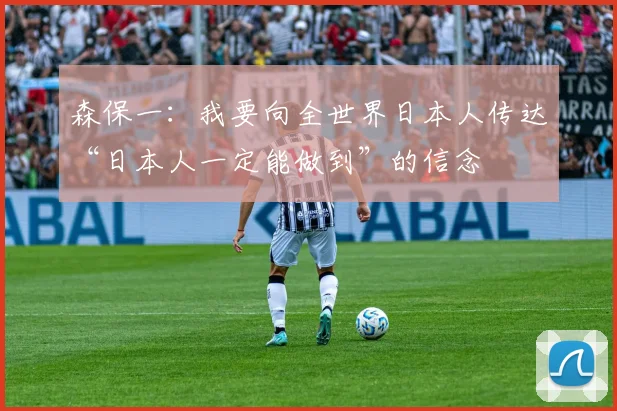 森保一：我要向全世界日本人传达“日本人一定能做到”的信念